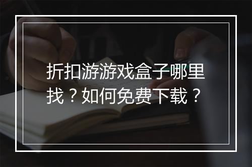 折扣游游戏盒子哪里找?如何免费下载?