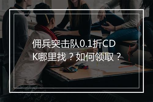 佣兵突击队0.1折CDK哪里找？如何领取？