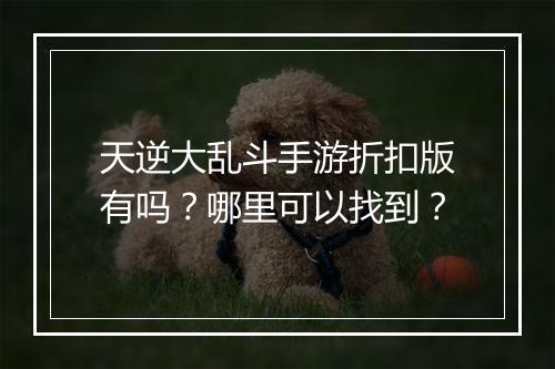天逆大乱斗手游折扣版有吗？哪里可以找到？