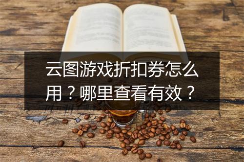 云图游戏折扣券怎么用？哪里查看有效？