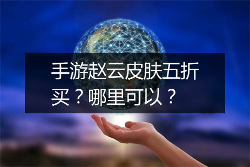 手游赵云皮肤五折买？哪里可以？
