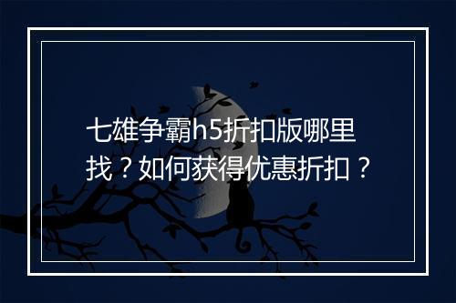 七雄争霸h5折扣版哪里找?如何获得优惠折扣?
