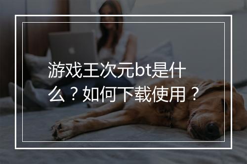游戏王次元bt是什么？如何下载使用？