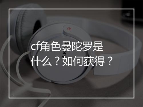 cf角色曼陀罗是什么？如何获得？