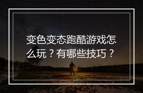 变色变态跑酷游戏怎么玩?有哪些技巧?