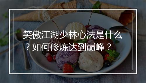 笑傲江湖少林心法是什么？如何修炼达到巅峰？