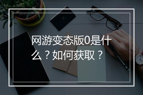 网游变态版0是什么？如何获取？