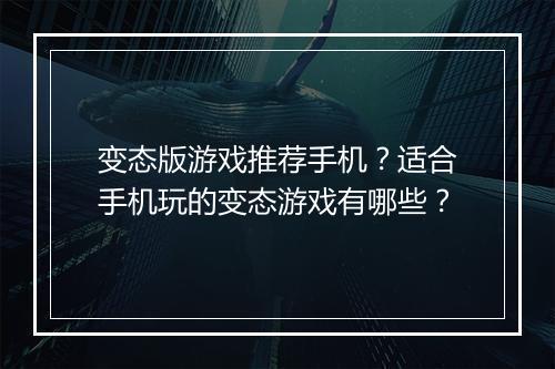 变态版游戏推荐手机?适合手机玩的变态游戏有哪些?