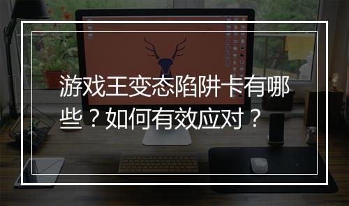 游戏王变态陷阱卡有哪些?如何有效应对?