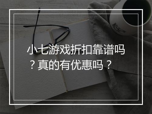 小七游戏折扣靠谱吗？真的有优惠吗？