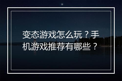变态游戏怎么玩？手机游戏推荐有哪些？