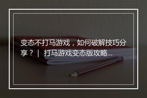 变态不打马游戏，如何破解技巧分享？｜ 打马游戏变态版攻略揭秘