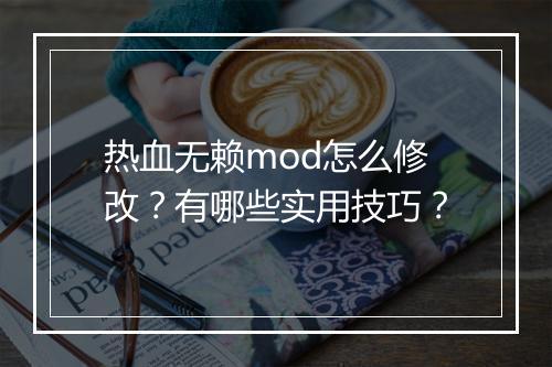 热血无赖mod怎么修改？有哪些实用技巧？