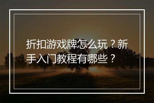 折扣游戏牌怎么玩?新手入门教程有哪些?