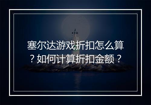 塞尔达游戏折扣怎么算？如何计算折扣金额？