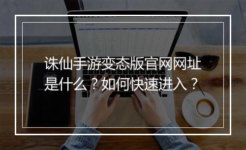 诛仙手游变态版官网网址是什么?如何快速进入?