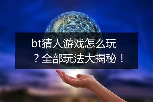 bt猜人游戏怎么玩?全部玩法大揭秘!