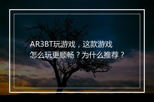 AR3BT玩游戏,这款游戏怎么玩更顺畅?为什么推荐?