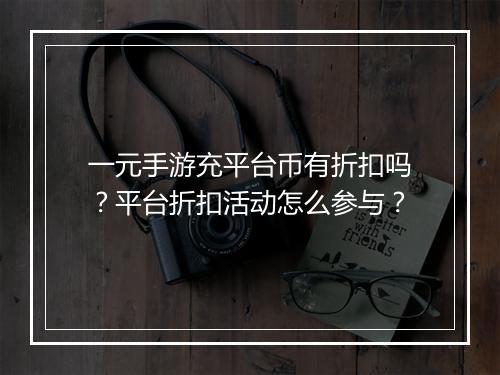 一元手游充平台币有折扣吗?平台折扣活动怎么参与?