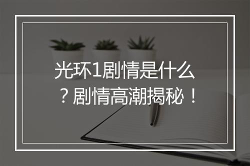 光环1剧情是什么？剧情高潮揭秘！