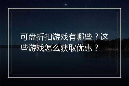 可盘折扣游戏有哪些?这些游戏怎么获取优惠?