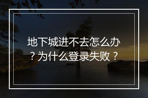 地下城进不去怎么办？为什么登录失败？