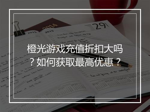 橙光游戏充值折扣大吗?如何获取最高优惠?