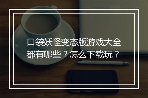 口袋妖怪变态版游戏大全都有哪些？怎么下载玩？