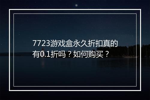 7723游戏盒永久折扣真的有0.1折吗?如何购买?