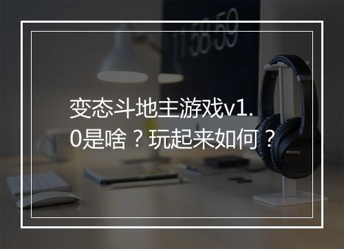 变态斗地主游戏v1.0是啥？玩起来如何？