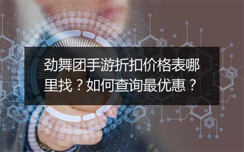劲舞团手游折扣价格表哪里找?如何查询最优惠?