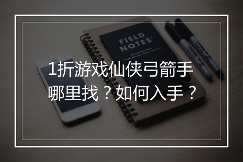 1折游戏仙侠弓箭手哪里找？如何入手？