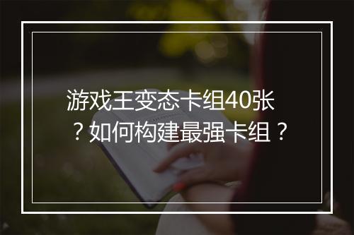 游戏王变态卡组40张？如何构建最强卡组？