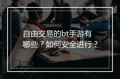 自由交易的bt手游有哪些?如何安全进行?