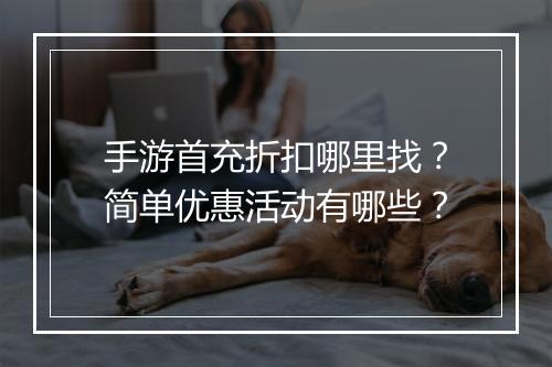 手游首充折扣哪里找?简单优惠活动有哪些?