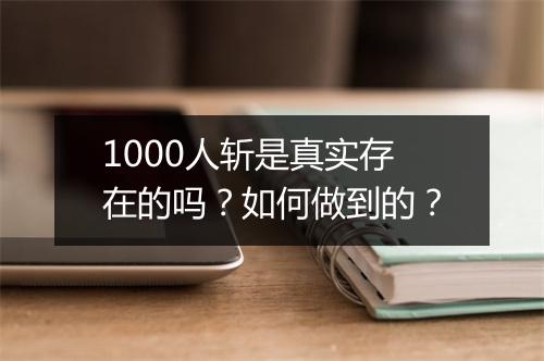 1000人斩是真实存在的吗?如何做到的?