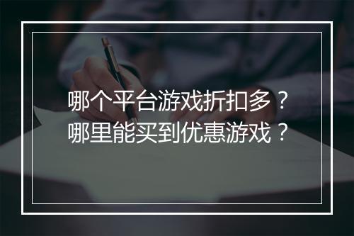 哪个平台游戏折扣多？哪里能买到优惠游戏？