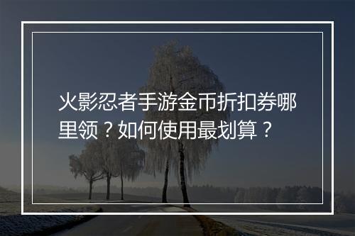 火影忍者手游金币折扣券哪里领?如何使用最划算?