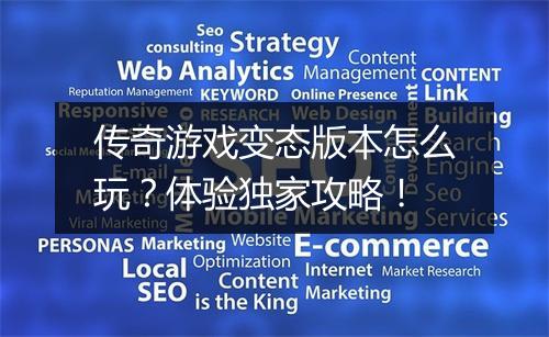 传奇游戏变态版本怎么玩?体验独家攻略!