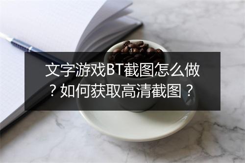 文字游戏BT截图怎么做?如何获取高清截图?