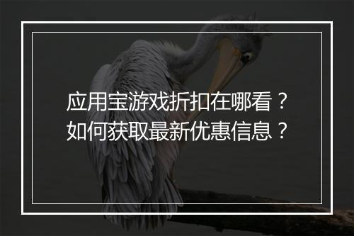 应用宝游戏折扣在哪看？如何获取最新优惠信息？