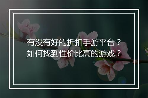 有没有好的折扣手游平台?如何找到性价比高的游戏?