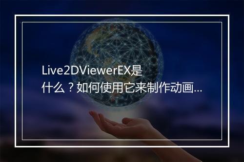 Live2DViewerEX是什么?如何使用它来制作动画效果?