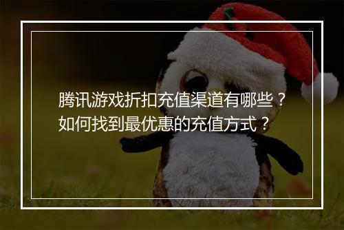 腾讯游戏折扣充值渠道有哪些?如何找到最优惠的充值方式?