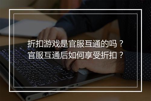 折扣游戏是官服互通的吗?官服互通后如何享受折扣?