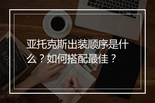 亚托克斯出装顺序是什么?如何搭配最佳?
