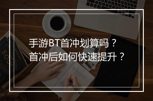 手游BT首冲划算吗？首冲后如何快速提升？