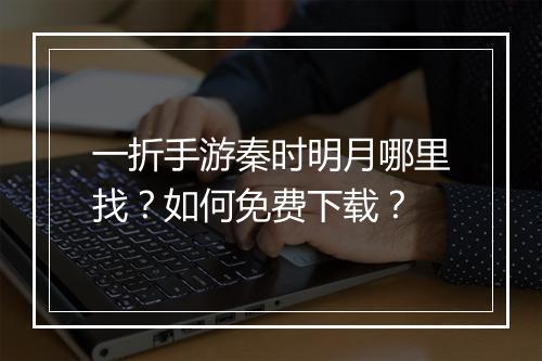 一折手游秦时明月哪里找？如何免费下载？
