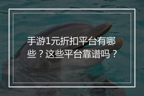 手游1元折扣平台有哪些？这些平台靠谱吗？