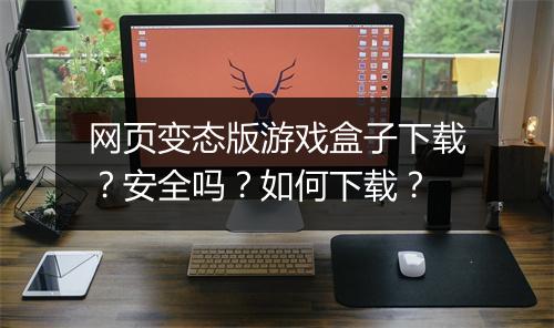 网页变态版游戏盒子下载？安全吗？如何下载？